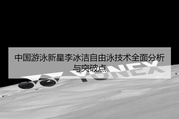 中国游泳新星李冰洁自由泳技术全面分析与突破点（A8app）